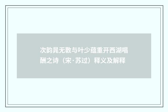 次韵晁无斁与叶少蕴重开西湖唱酬之诗（宋·苏过）释义及解释