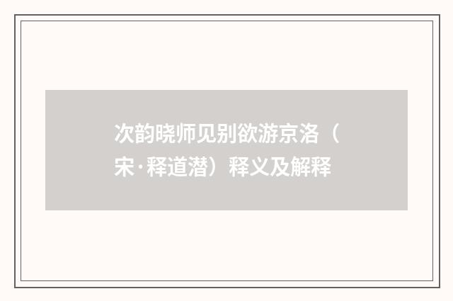 次韵晓师见别欲游京洛（宋·释道潜）释义及解释