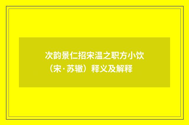 次韵景仁招宋温之职方小饮（宋·苏辙）释义及解释