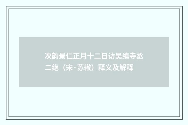 次韵景仁正月十二日访吴缜寺丞二绝（宋·苏辙）释义及解释