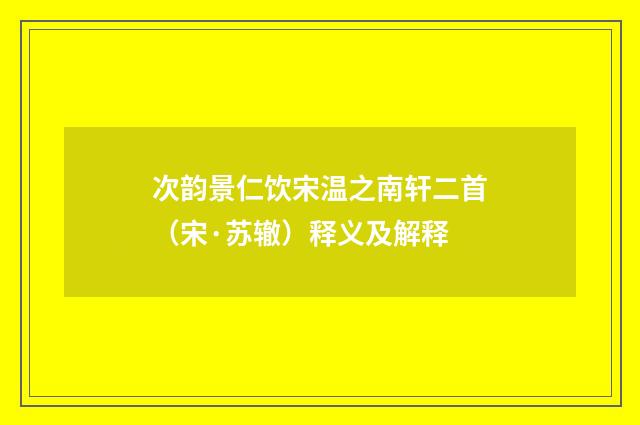 次韵景仁饮宋温之南轩二首（宋·苏辙）释义及解释