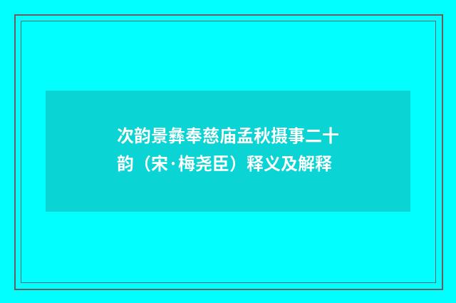 次韵景彝奉慈庙孟秋摄事二十韵（宋·梅尧臣）释义及解释