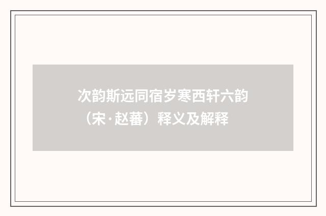 次韵斯远同宿岁寒西轩六韵（宋·赵蕃）释义及解释