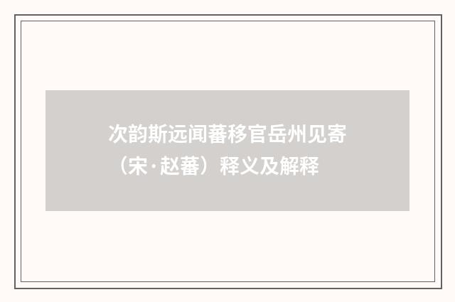 次韵斯远闻蕃移官岳州见寄（宋·赵蕃）释义及解释