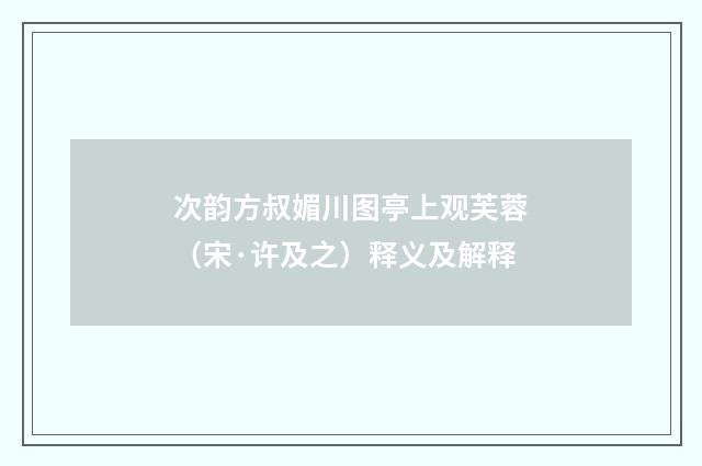 次韵方叔媚川图亭上观芙蓉（宋·许及之）释义及解释