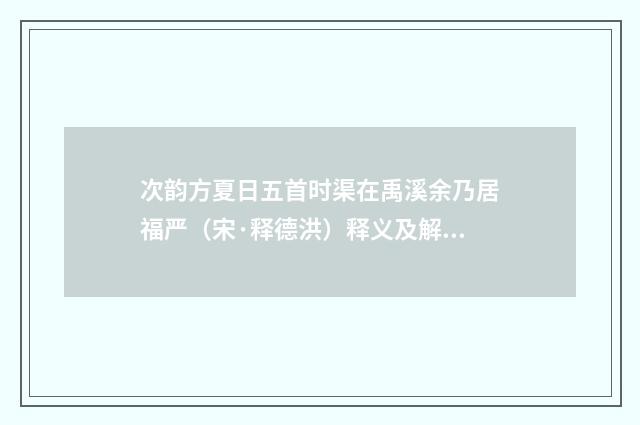 次韵方夏日五首时渠在禹溪余乃居福严（宋·释德洪）释义及解释