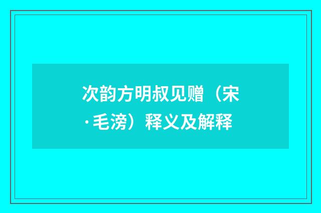 次韵方明叔见赠（宋·毛滂）释义及解释