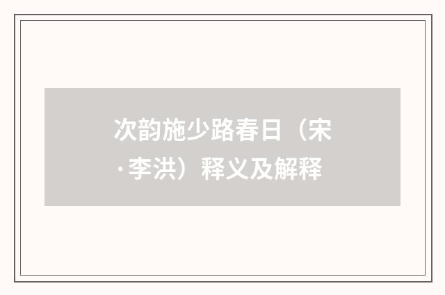 次韵施少路春日（宋·李洪）释义及解释