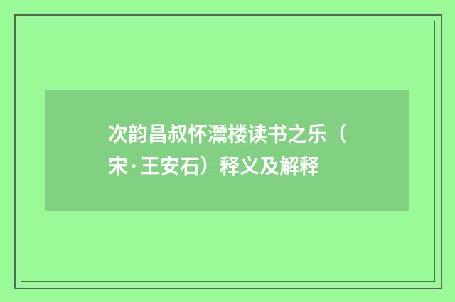 次韵昌叔怀灊楼读书之乐（宋·王安石）释义及解释