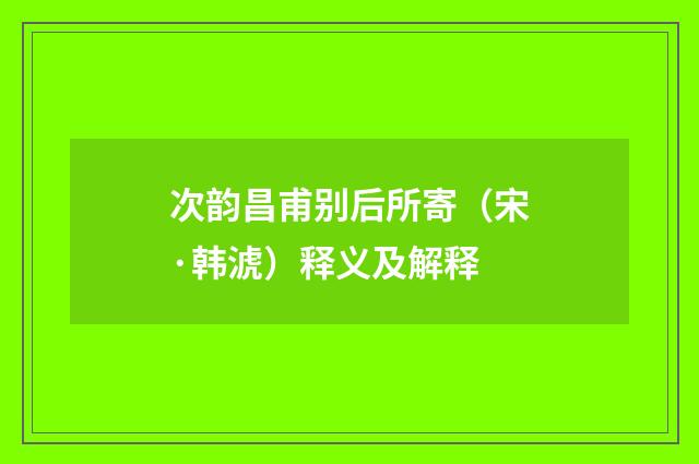 次韵昌甫别后所寄（宋·韩淲）释义及解释