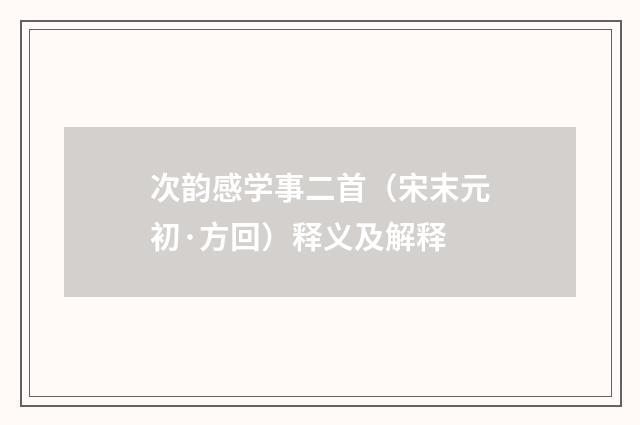 次韵感学事二首（宋末元初·方回）释义及解释