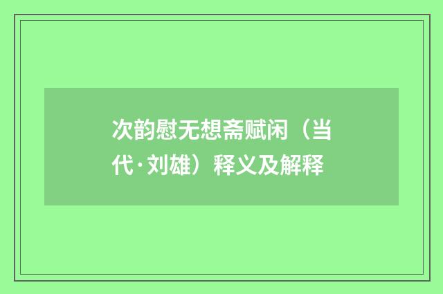 次韵慰无想斋赋闲（当代·刘雄）释义及解释