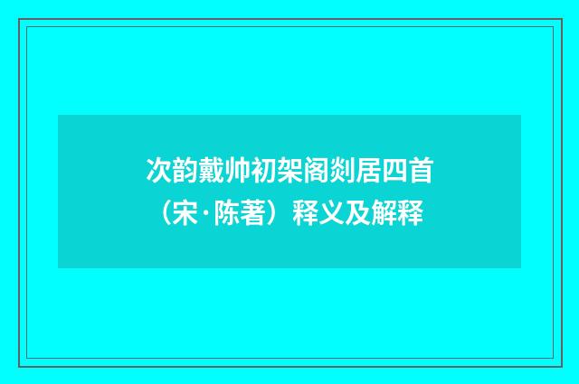 次韵戴帅初架阁剡居四首（宋·陈著）释义及解释