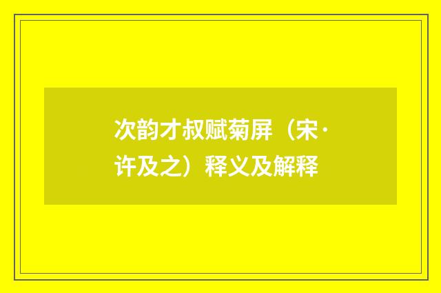 次韵才叔赋菊屏（宋·许及之）释义及解释