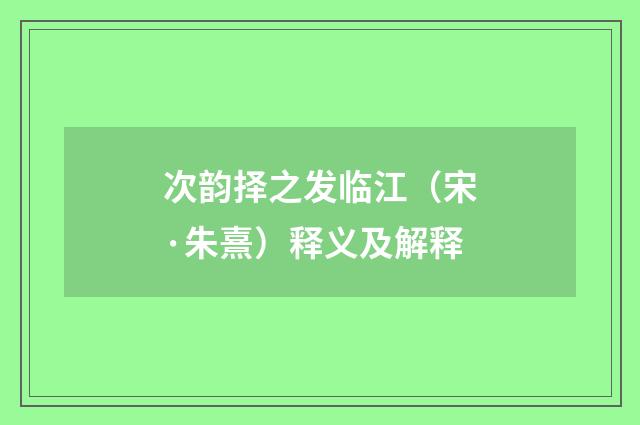 次韵择之发临江（宋·朱熹）释义及解释
