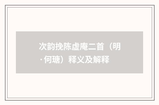 次韵挽陈虚庵二首（明·何瑭）释义及解释