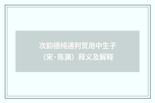 次韵德纯通判贺用中生子（宋·陈渊）释义及解释