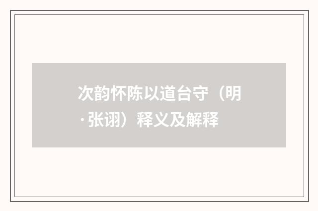 次韵怀陈以道台守（明·张诩）释义及解释