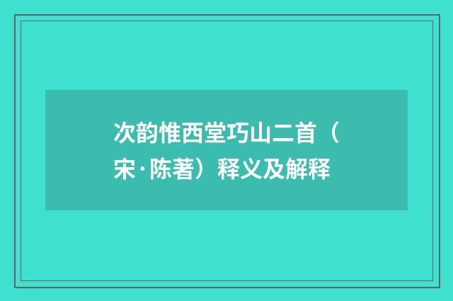 次韵惟西堂巧山二首（宋·陈著）释义及解释