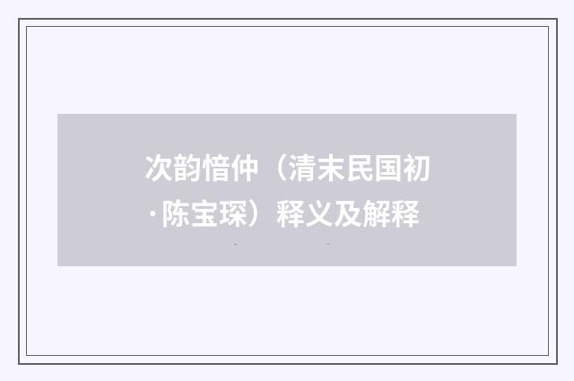 次韵愔仲（清末民国初·陈宝琛）释义及解释
