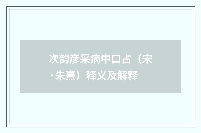 次韵彦采病中口占（宋·朱熹）释义及解释