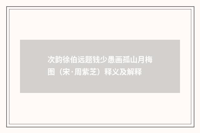 次韵徐伯远题钱少愚画孤山月梅图（宋·周紫芝）释义及解释