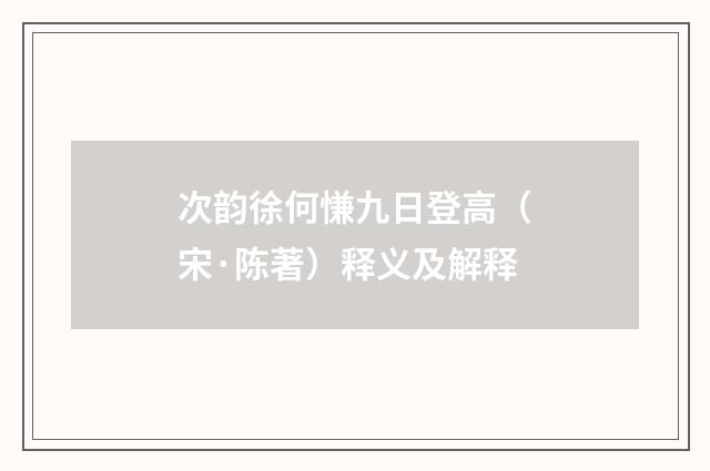 次韵徐何慊九日登高（宋·陈著）释义及解释