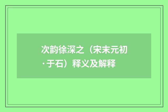 次韵徐深之（宋末元初·于石）释义及解释