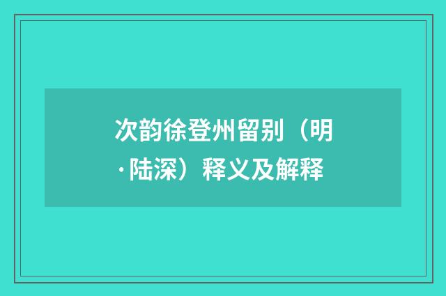 次韵徐登州留别（明·陆深）释义及解释