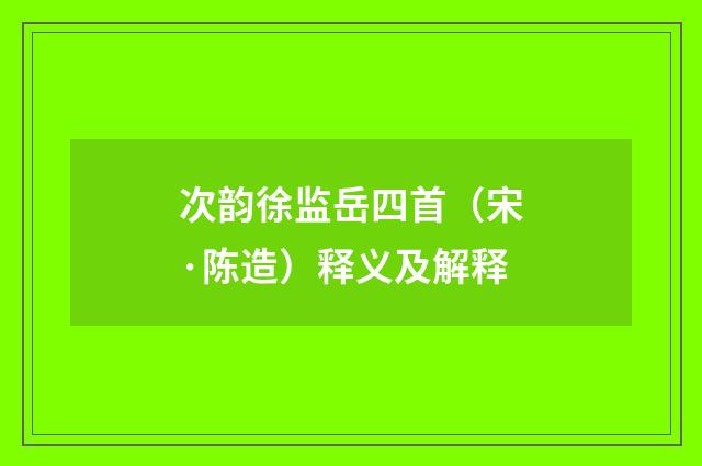 次韵徐监岳四首（宋·陈造）释义及解释
