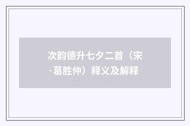 次韵德升七夕二首（宋·葛胜仲）释义及解释