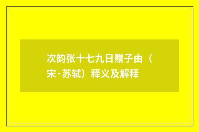 次韵张十七九日赠子由（宋·苏轼）释义及解释