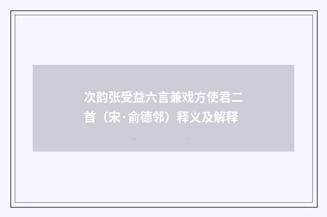 次韵张受益六言兼戏方使君二首（宋·俞德邻）释义及解释