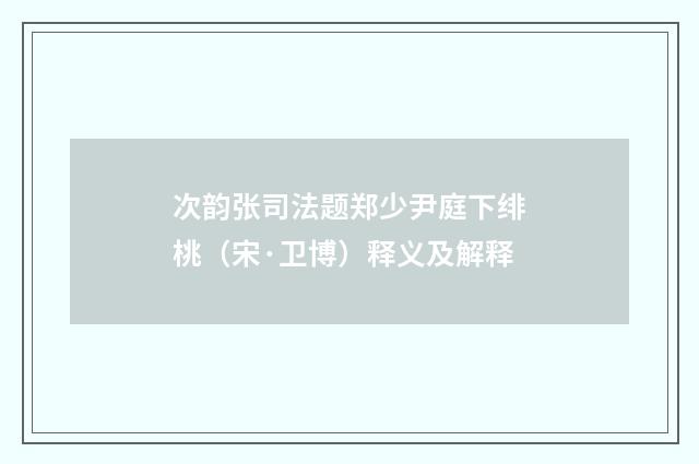 次韵张司法题郑少尹庭下绯桃（宋·卫博）释义及解释