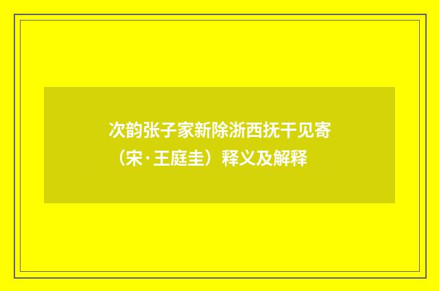 次韵张子家新除浙西抚干见寄（宋·王庭圭）释义及解释