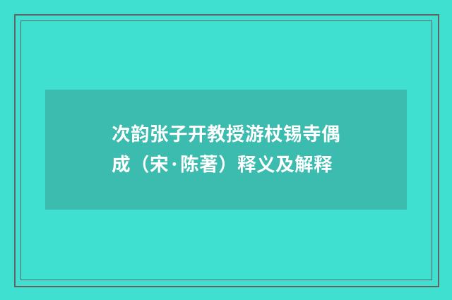 次韵张子开教授游杖锡寺偶成（宋·陈著）释义及解释