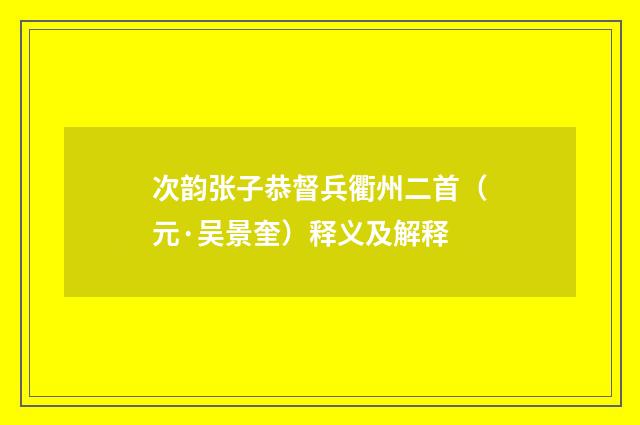 次韵张子恭督兵衢州二首（元·吴景奎）释义及解释