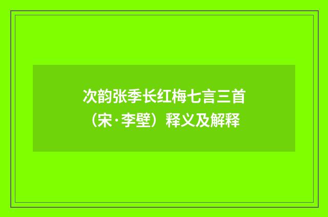 次韵张季长红梅七言三首（宋·李壁）释义及解释