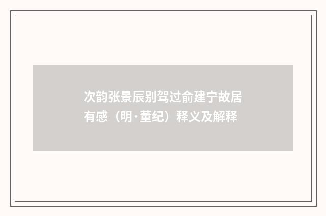次韵张景辰别驾过俞建宁故居有感（明·董纪）释义及解释