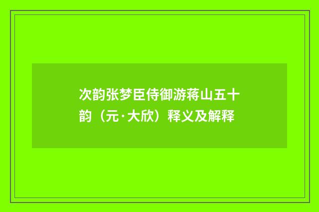 次韵张梦臣侍御游蒋山五十韵（元·大欣）释义及解释