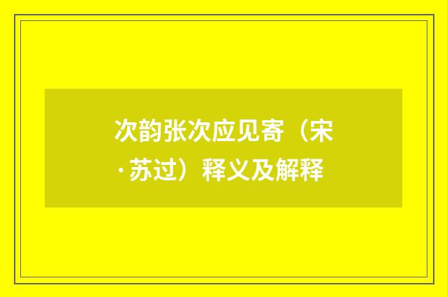 次韵张次应见寄（宋·苏过）释义及解释