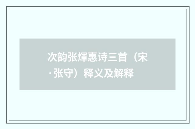 次韵张煇惠诗三首（宋·张守）释义及解释