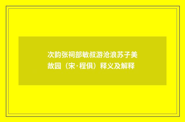 次韵张祠部敏叔游沧浪苏子美故园（宋·程俱）释义及解释