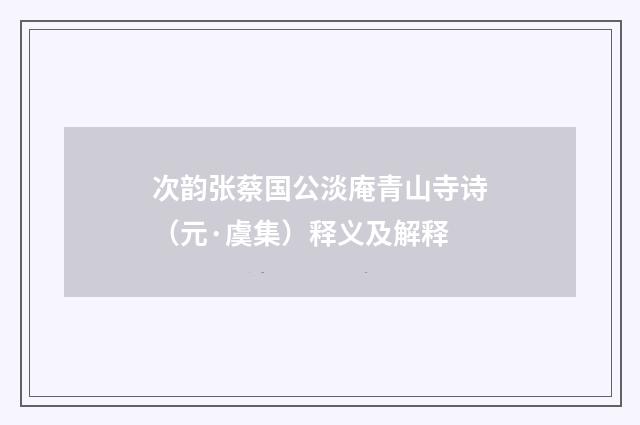 次韵张蔡国公淡庵青山寺诗（元·虞集）释义及解释