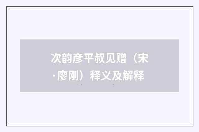 次韵彦平叔见赠（宋·廖刚）释义及解释