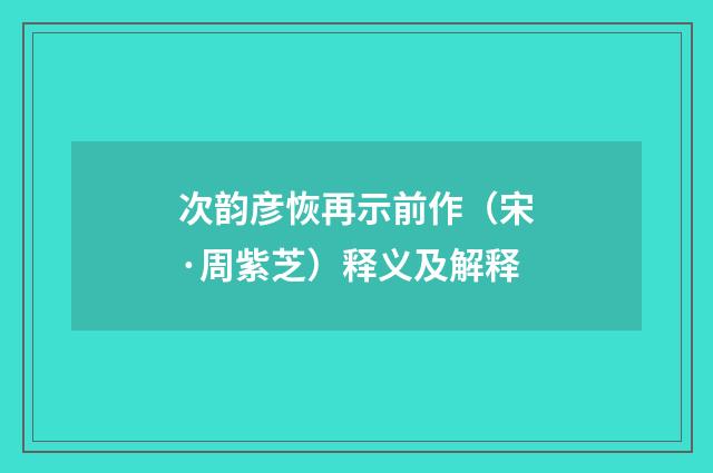 次韵彦恢再示前作（宋·周紫芝）释义及解释