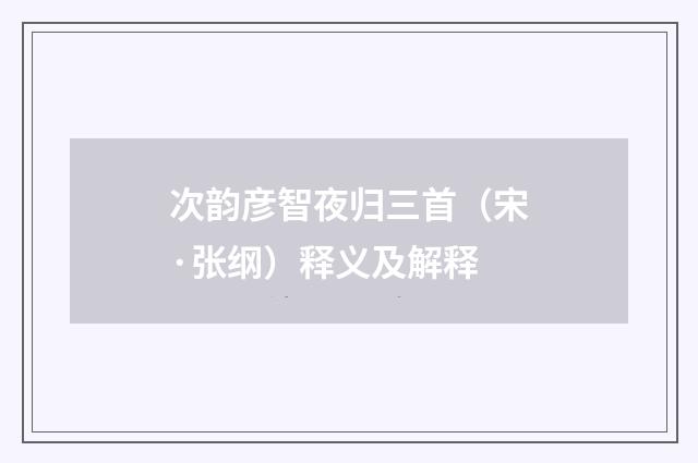 次韵彦智夜归三首（宋·张纲）释义及解释