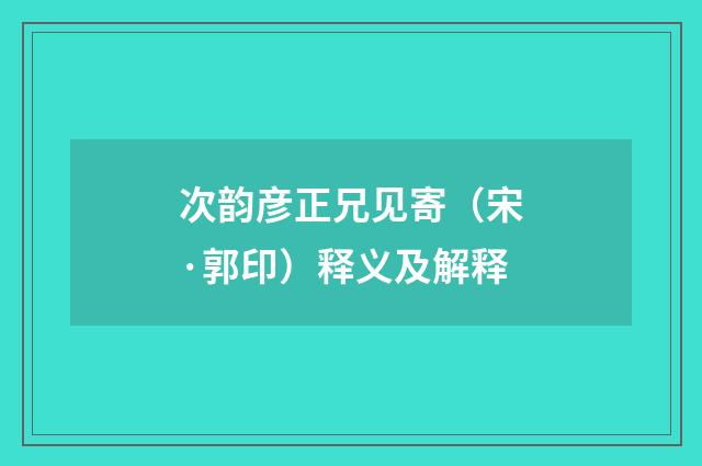次韵彦正兄见寄（宋·郭印）释义及解释