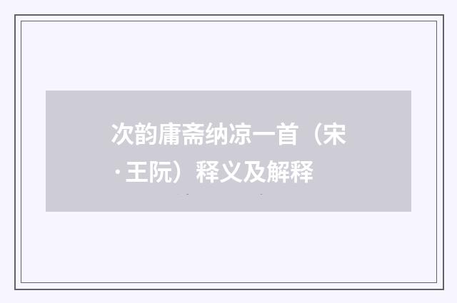 次韵庸斋纳凉一首（宋·王阮）释义及解释