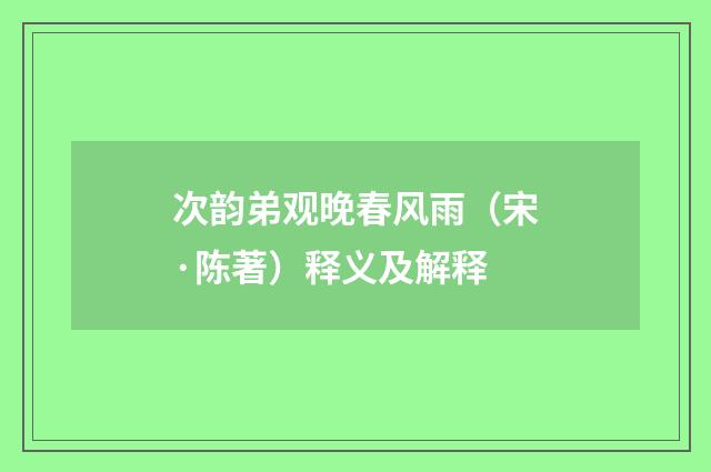 次韵弟观晚春风雨（宋·陈著）释义及解释